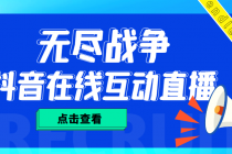 外面收费1980抖音无尽战争直播项目 无需真人出镜 实时互动直播（软件+教程)-创业网