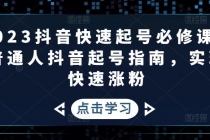 2023抖音快速起号必修课，普通人抖音起号指南，实现快速涨粉-创业网