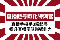 直播起号孵化特训营：直播手把手0粉起号  提升直播团队赚钱能力-创业网