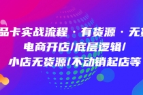 商品卡实战流程·有货源无货源 电商开店/底层逻辑/小店无货源/不动销起店等-创业网