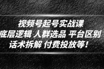 视频号起号实战课：底层逻辑 人群选品 平台区别 话术拆解 付费投放等！-创业网