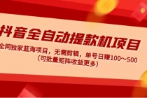 抖音全自动提款机项目：独家蓝海 无需剪辑 单号日赚100～500 (可批量矩阵)-创业网