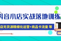 抖音小店实战落地训练营：抖店无货源精细化运营，商品卡流量等等-创业网