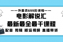 外面卖699的电影解说汇最新最全最干课程：电影配音 剪辑 搬运视频 直播带货-创业网