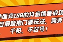 外面卖188的抖音撸音浪项目最新撸门票玩法，需要千粉，不封号！-创业网