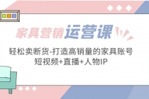 家具营销·运营实战 轻松卖断货-打造高销量的家具账号(短视频+直播+人物IP)-创业网