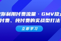 教你利用付费流量·GMV放大，微付费、纯付费的实战型打法！-创业网