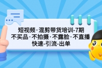 短视频·混剪带货培训-第7期 不买品·不拍摄·不露脸·不直播 快速引流出单-创业网