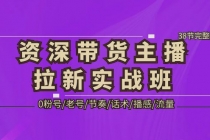 资深·带货主播拉新实战班，0粉号/老号/节奏/话术/播感/流量-38节完整版-创业网