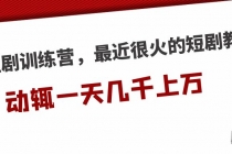 短剧训练营，最近很火的短剧教程，动辄一天几千上万的收入-创业网