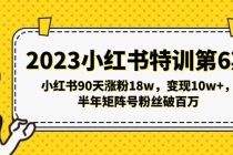 2023小红书特训第6期，小红书90天涨粉18w，变现10w+，半年矩阵号粉丝破百万-创业网