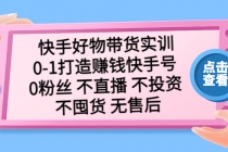 快手好物带货实训：0-1打造赚钱快手号 0粉丝 不直播 不投资 不囤货 无售后-创业网