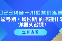 2023抖音千川运营训练营，起号期+增长期 的搭建计划详细实战课！-创业网