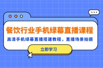 餐饮行业手机绿幕直播课程，高清手机·绿幕直播搭建教程，直播场景拍摄-创业网