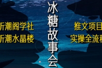 抖音冰糖故事会项目实操，小说推文项目实操全流程，简单粗暴！-创业网