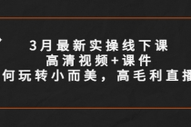 3月最新实操线下课高清视频+课件，如何玩转小而美，高毛利直播间-创业网