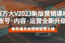 百万大V2023新版营销课 账号·内容·运营全新升级 通关短视频运营之路-创业网