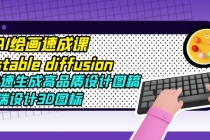 AI绘画速成课stable diffusion，快速生成高品质设计图稿、B端设计3D图标-创业网