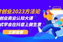 抖音创业2023方法论：抖音创业商业认知大课，一站式学会在抖音上做生意-创业网