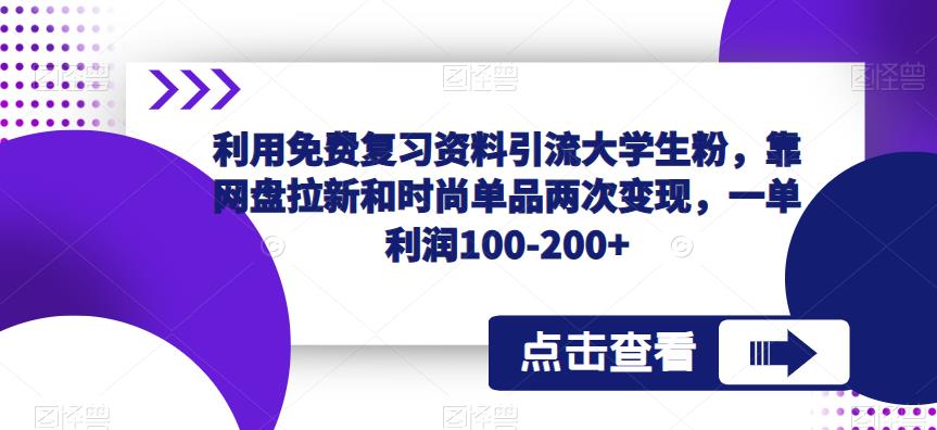 利用免费复习资料引流大学生粉，靠网盘拉新和时尚单品两次变现，一单利润100-200+-创业网