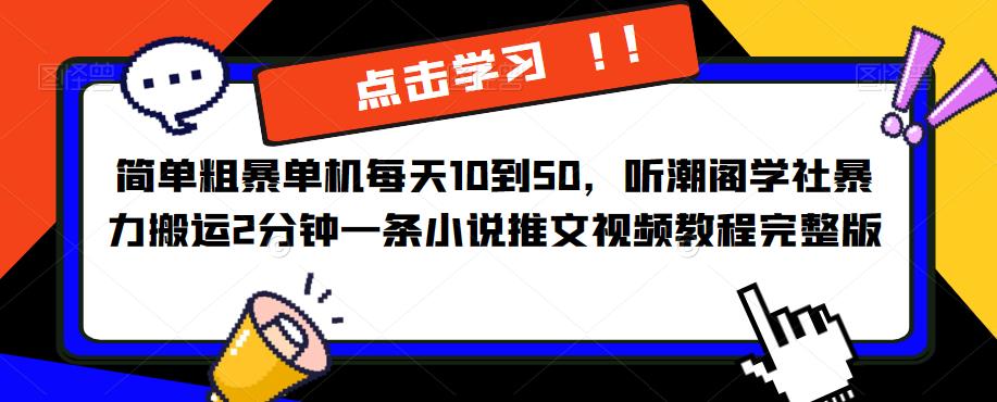 简单粗暴单机每天10到50，听潮阁学社暴力搬运2分钟一条小说推文视频教程完整版【揭秘】-创业网