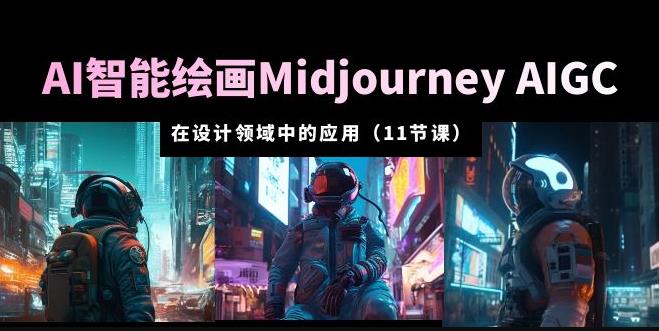 AI·智能绘画Midjourney AIGC在设计领域中的应用从入门到精通（11节课）-创业网