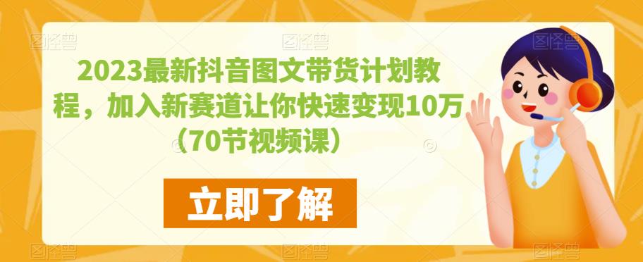 2023最新抖音图文带货计划教程，加入新赛道让你快速变现10万+（70节视频课）-创业网