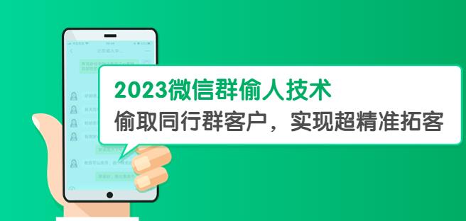 2023微信群偷人技术，偷取同行群客户，实现超精准拓客【教程+软件】【揭秘】-创业网