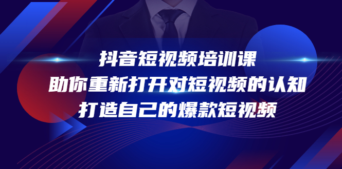 抖音短视频培训课，助你重新打开对短视频的认知，打造自己的爆款短视频-创业网