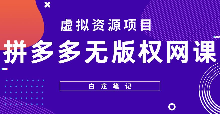 【白龙笔记】拼多多无版权网课项目，月入5000的长期项目，玩法详细拆解【揭秘】-创业网