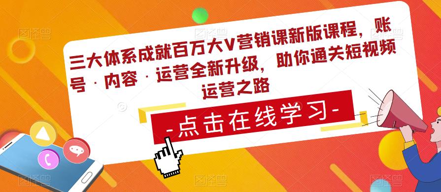 三大体系成就百万大V营销课新版课程，账号·内容·运营全新‭升‬级，助你‭通‬‭关短视‬‭频‬运营之路-创业网