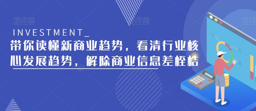 带你读懂新商业趋势，看清行业核心发展趋势，解除商业信息差桎梏-创业网