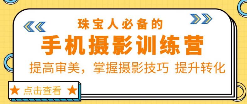 珠宝人必备的手机摄影训练营第7期：提高审美，掌握摄影技巧提升转化-创业网