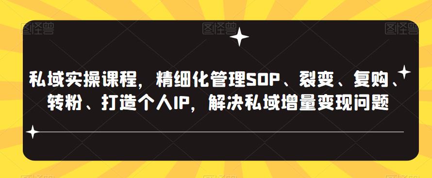 私域实操课程，精细化管理SOP、裂变、复购、转粉、打造个人IP，解决私域增量变现问题-创业网