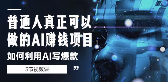 普通人真正可以做的AI赚钱项目-如何利用AI写爆款（5节视频课）-创业网