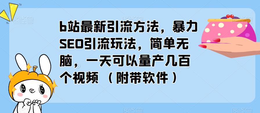 b站最新引流方法，暴力SEO引流玩法，简单无脑，一天可以量产几百个视频（附带软件）-创业网