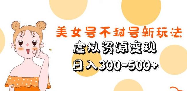 美女号不封号新玩法，虚拟资源变现，日入300-500+-创业网