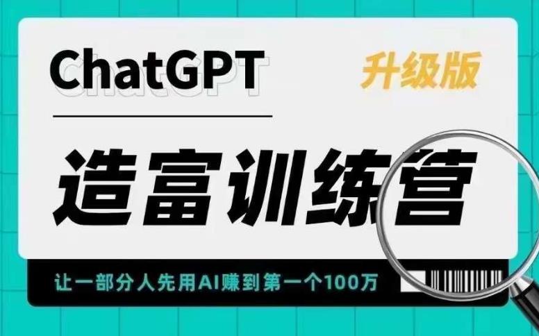 ChatGPT造富训练营，让一部分人先用AI赚到第一个100万，让你快人一步抓住行业红利-创业网