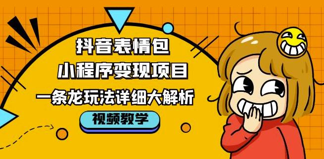 抖音表情包小程序变现项目，一条龙玩法详细大解析，视频版学习！-创业网