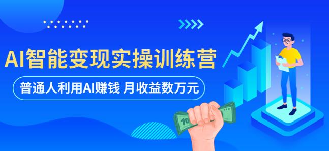 AI智能变现实操训练营：普通人利用AI赚钱 月收益数万元（全套课程+文档）-创业网