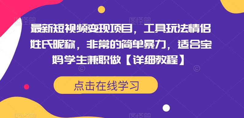 最新短视频变现项目，工具玩法情侣姓氏昵称，非常的简单暴力，适合宝妈学生兼职做【详细教程】-创业网