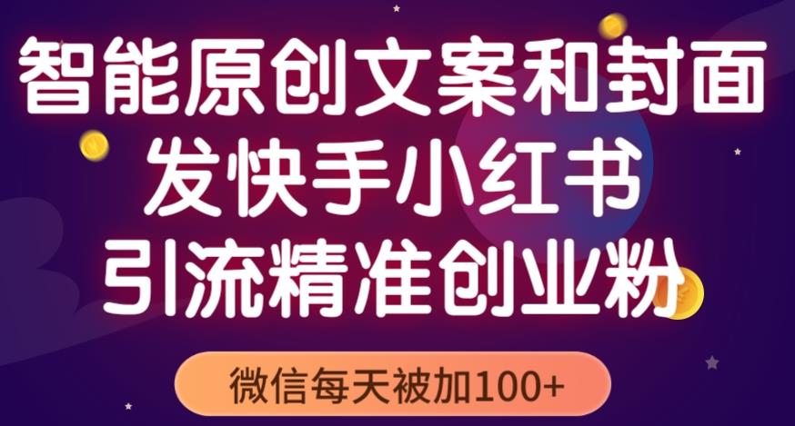 智能原创封面和创业文案，快手小红书引流精准创业粉，微信每天被加100+（揭秘）-创业网