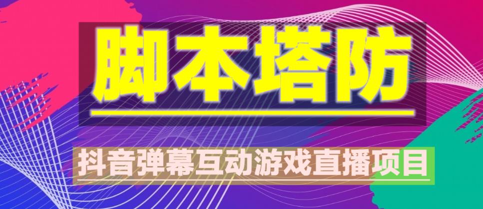 外面收费1980的抖音脚本塔防直播项目，可虚拟人直播，抖音报白，实时互动直播【软件+教程】-创业网