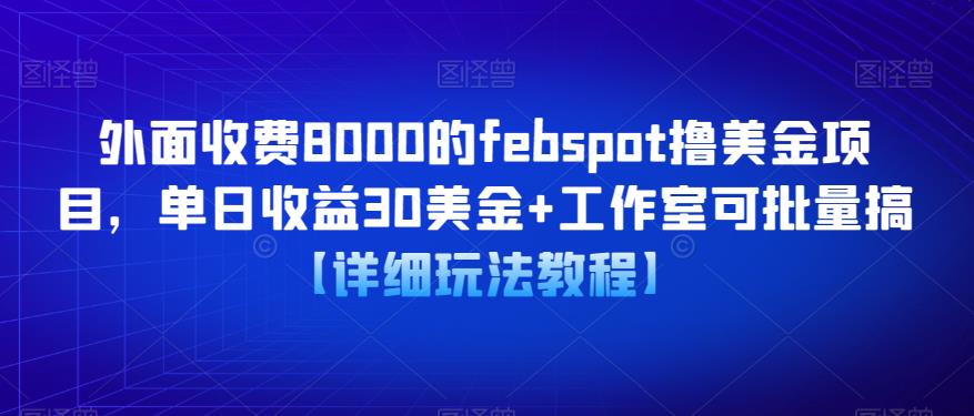 外面收费8000的febspot撸美金项目，单日收益30美金+工作室可批量搞【详细玩法教程】-创业网