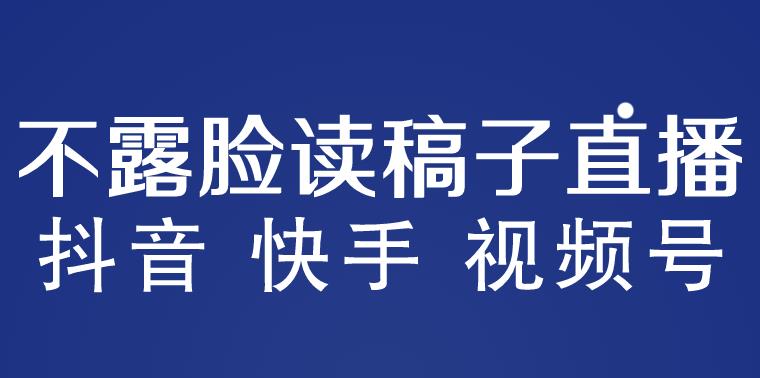 不露脸读稿子直播玩法，抖音快手视频号，月入3w+详细视频课程-创业网