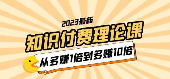 2023知识付费理论课，从多赚1倍到多赚10倍（10节视频课）-创业网