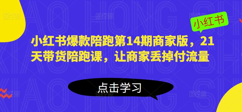 小红书爆款陪跑第14期商家版，21天带货陪跑课，让商家丢掉付流量-创业网