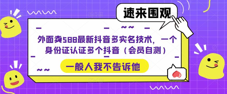 外面卖588最新抖音多实名技术，一个身份证认证多个抖音（会员自测）-创业网