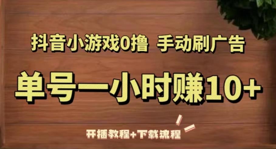 抖音小游戏0撸手动刷广告，单号一小时赚10+（开播教程+下载流程）-创业网