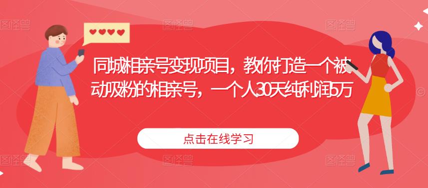 同城相亲号变现项目，教你打造一个被动吸粉的相亲号，一个人30天纯利润5万-创业网